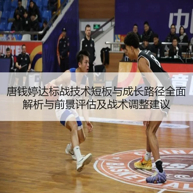 唐钱婷达标战技术短板与成长路径全面解析与前景评估及战术调整建议