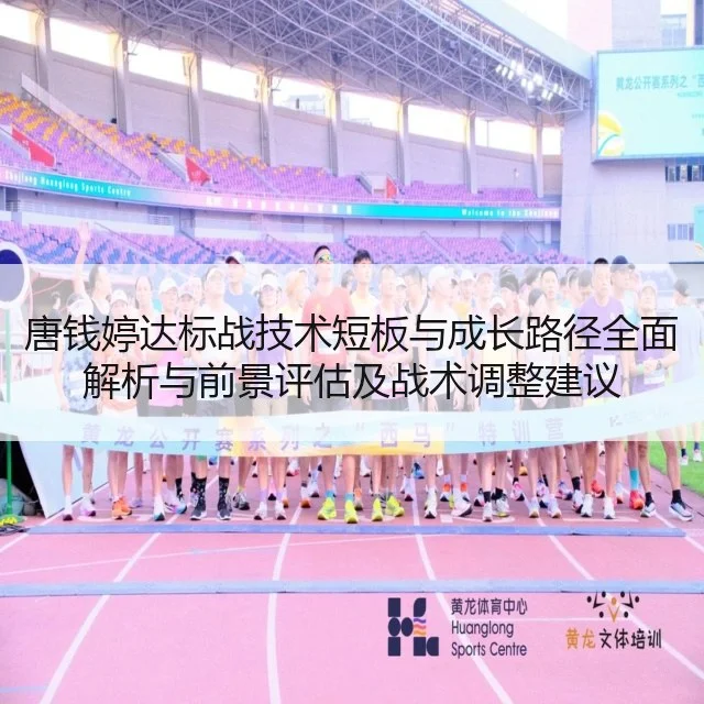 唐钱婷达标战技术短板与成长路径全面解析与前景评估及战术调整建议