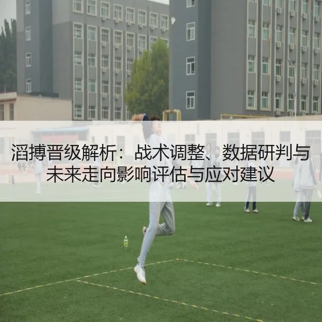滔搏晋级解析:战术调整、数据研判与未来走向影响评估与应对建议