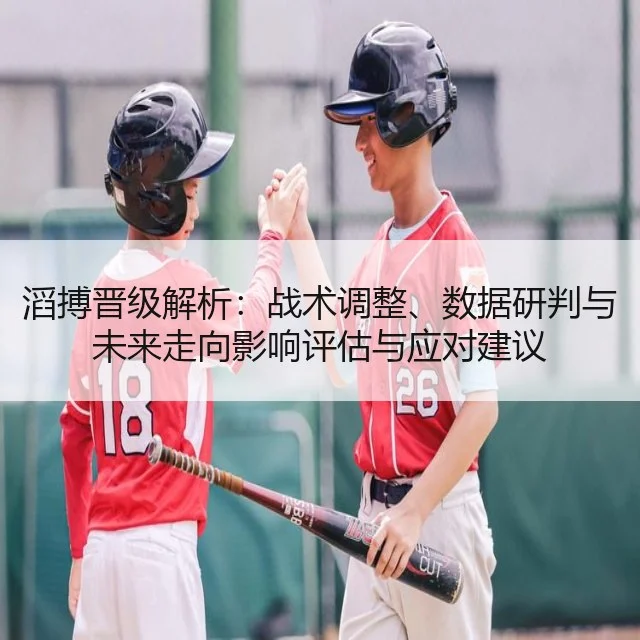 滔搏晋级解析：战术调整、数据研判与未来走向影响评估与应对建议