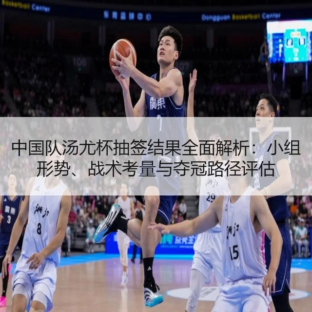 中国队汤尤杯抽签结果全面解析:小组形势、战术考量与夺冠路径评估